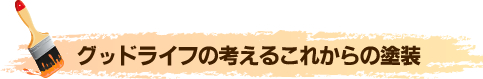 グッドライフの考えるこれからの塗装